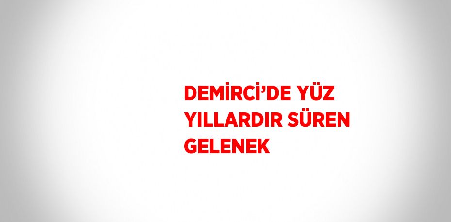 DEMİRCİ’DE YÜZ YILLARDIR SÜREN GELENEK