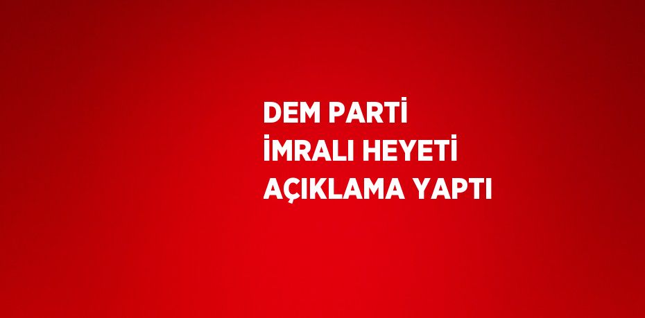 DEM PARTİ İMRALI HEYETİ AÇIKLAMA YAPTI