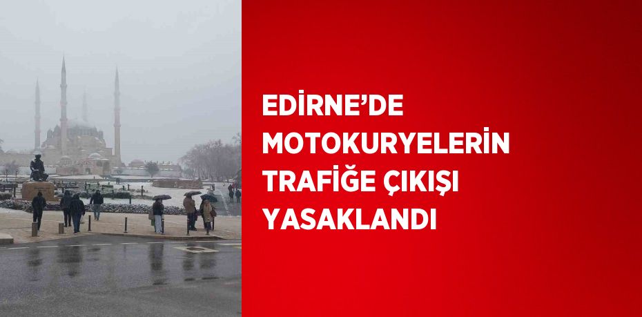 EDİRNE’DE MOTOKURYELERİN TRAFİĞE ÇIKIŞI YASAKLANDI