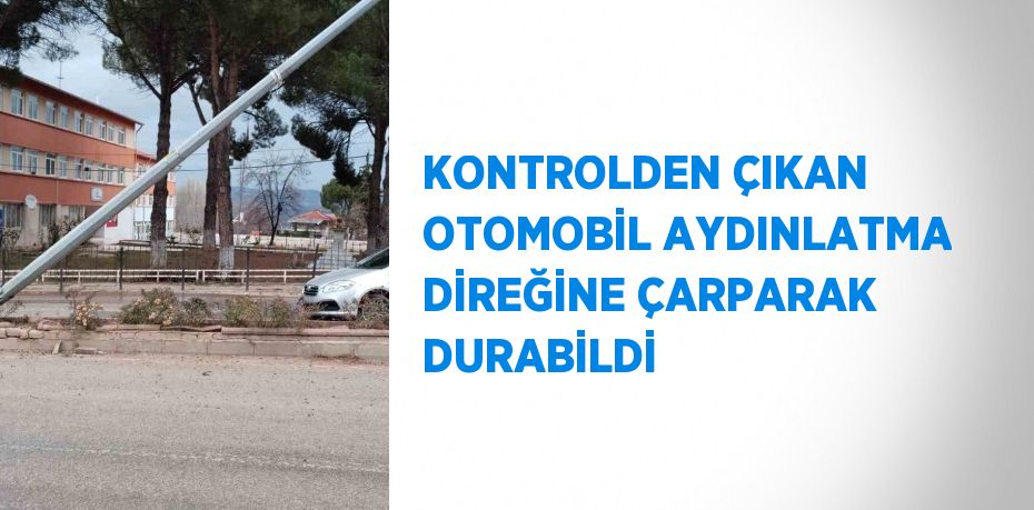 KONTROLDEN ÇIKAN OTOMOBİL AYDINLATMA DİREĞİNE ÇARPARAK DURABİLDİ