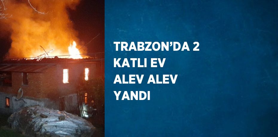 TRABZON’DA 2 KATLI EV ALEV ALEV YANDI