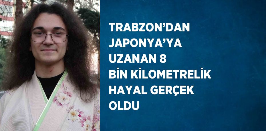 TRABZON’DAN JAPONYA’YA UZANAN 8 BİN KİLOMETRELİK HAYAL GERÇEK OLDU