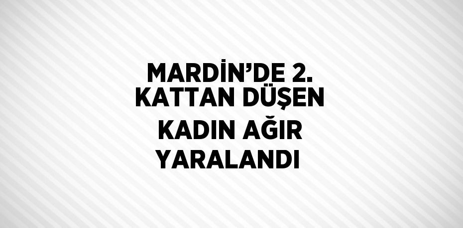 MARDİN’DE 2. KATTAN DÜŞEN KADIN AĞIR YARALANDI