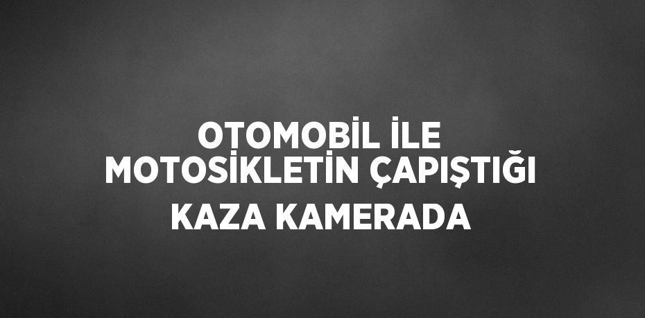 OTOMOBİL İLE MOTOSİKLETİN ÇAPIŞTIĞI KAZA KAMERADA