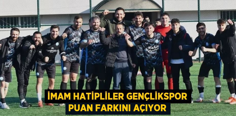 İMAM HATİPLİLER GENÇLİKSPOR PUAN FARKINI AÇIYOR