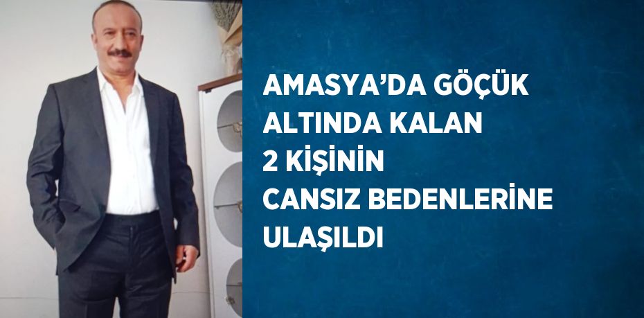 AMASYA’DA GÖÇÜK ALTINDA KALAN 2 KİŞİNİN CANSIZ BEDENLERİNE ULAŞILDI