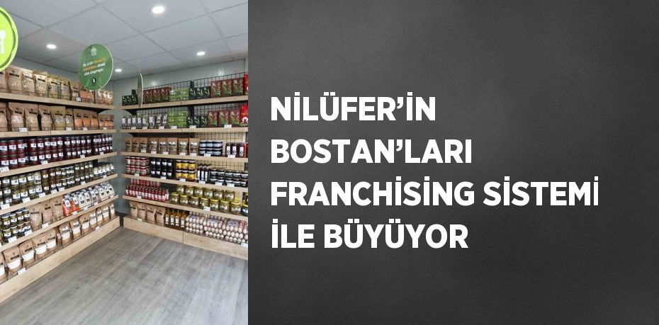 NİLÜFER’İN BOSTAN’LARI FRANCHİSİNG SİSTEMİ İLE BÜYÜYOR