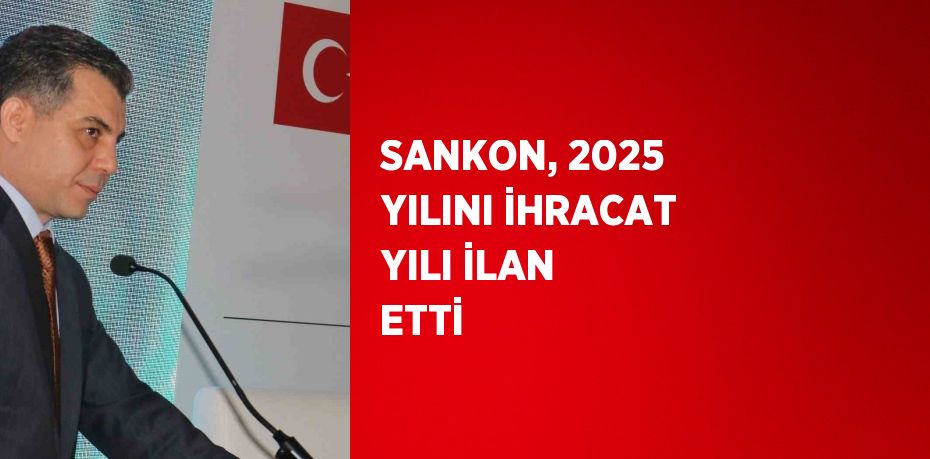 SANKON, 2025 YILINI İHRACAT YILI İLAN ETTİ