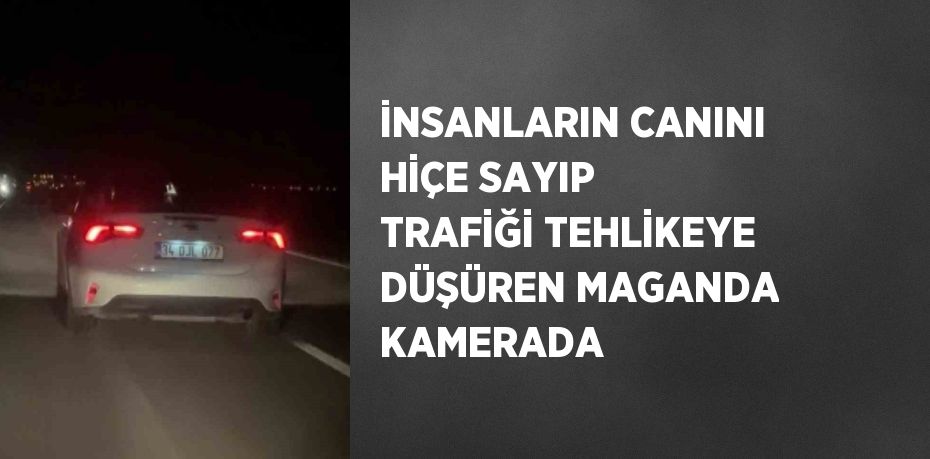 İNSANLARIN CANINI HİÇE SAYIP TRAFİĞİ TEHLİKEYE DÜŞÜREN MAGANDA KAMERADA