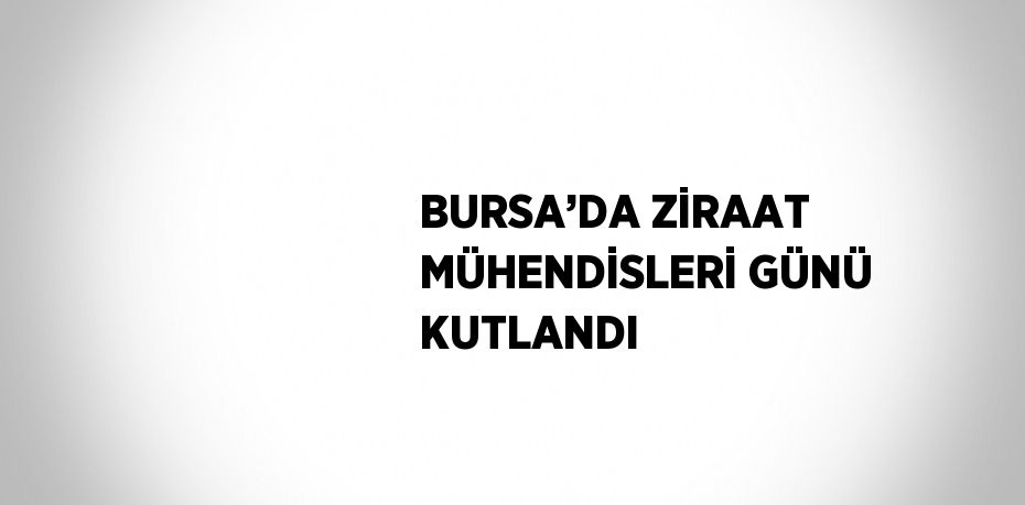 BURSA’DA ZİRAAT MÜHENDİSLERİ GÜNÜ KUTLANDI