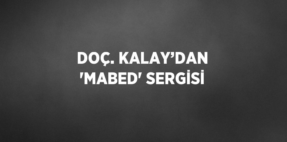 DOÇ. KALAY’DAN 'MABED' SERGİSİ