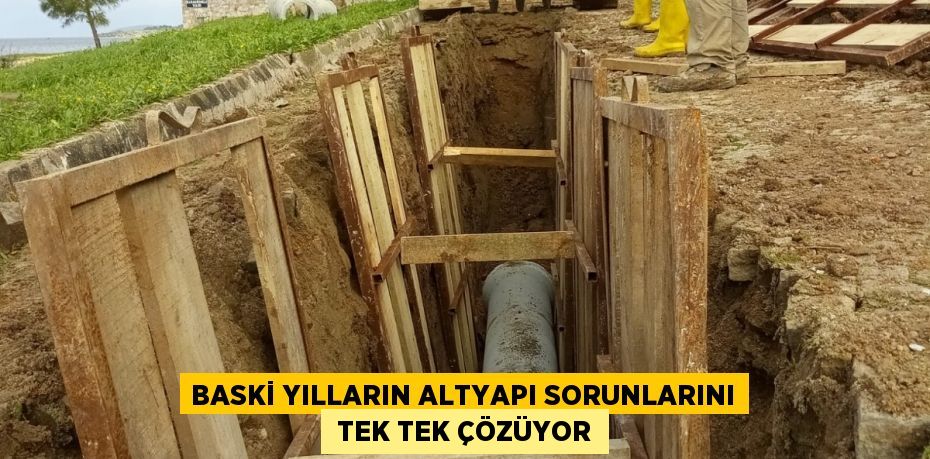 BASKİ YILLARIN ALTYAPI SORUNLARINI  TEK TEK ÇÖZÜYOR