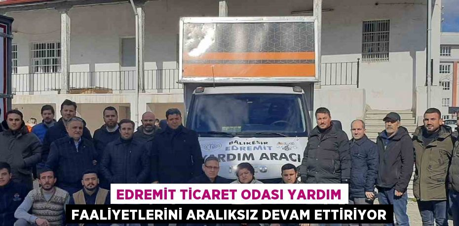 EDREMİT TİCARET ODASI YARDIM FAALİYETLERİNİ ARALIKSIZ DEVAM ETTİRİYOR