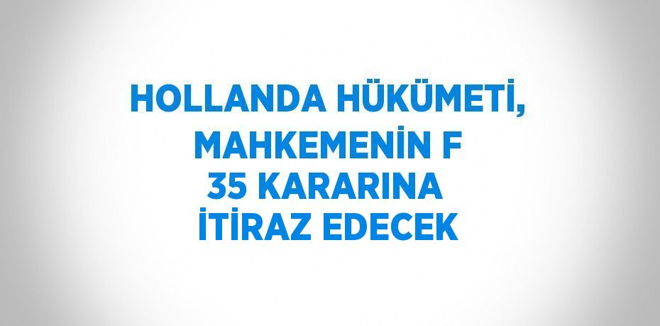 HOLLANDA HÜKÜMETİ, MAHKEMENİN F 35 KARARINA İTİRAZ EDECEK