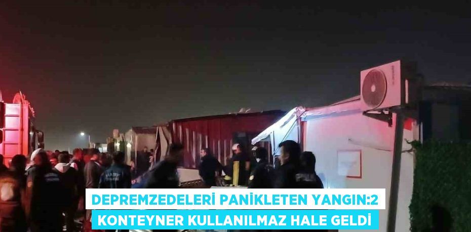 DEPREMZEDELERİ PANİKLETEN YANGIN:2 KONTEYNER KULLANILMAZ HALE GELDİ