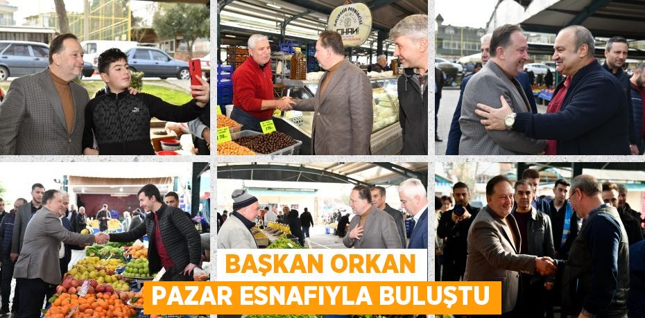 BAŞKAN ORKAN PAZAR ESNAFIYLA BULUŞTU