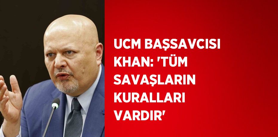 UCM BAŞSAVCISI KHAN: 'TÜM SAVAŞLARIN KURALLARI VARDIR'