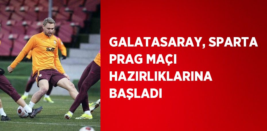 GALATASARAY, SPARTA PRAG MAÇI HAZIRLIKLARINA BAŞLADI