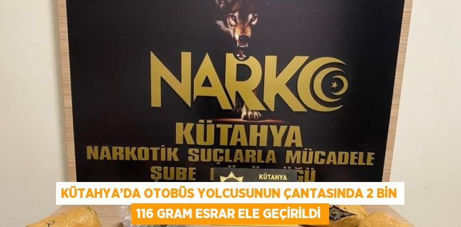 KÜTAHYA’DA OTOBÜS YOLCUSUNUN ÇANTASINDA 2 BİN 116 GRAM ESRAR ELE GEÇİRİLDİ