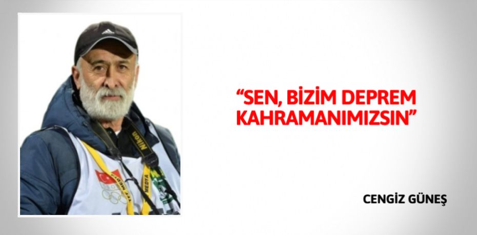 “SEN, BİZİM DEPREM KAHRAMANIMIZSIN”