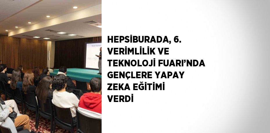 HEPSİBURADA, 6. VERİMLİLİK VE TEKNOLOJİ FUARI’NDA GENÇLERE YAPAY ZEKA EĞİTİMİ VERDİ