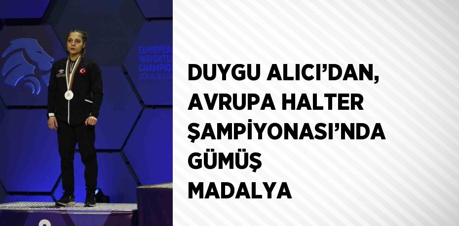 DUYGU ALICI’DAN, AVRUPA HALTER ŞAMPİYONASI’NDA GÜMÜŞ MADALYA