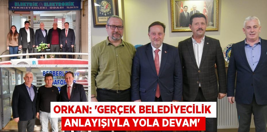 ORKAN: “GERÇEK BELEDİYECİLİK ANLAYIŞIYLA YOLA DEVAM”