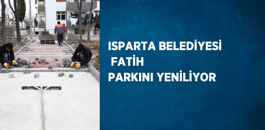 ISPARTA BELEDİYESİ  FATİH PARKINI YENİLİYOR