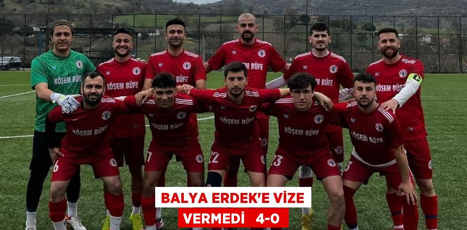 BALYA ERDEK’E VİZE VERMEDİ   4-0