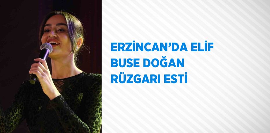 ERZİNCAN’DA ELİF BUSE DOĞAN RÜZGARI ESTİ