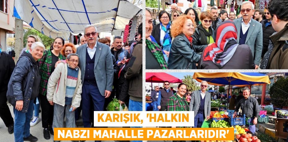 KARIŞIK, “HALKIN NABZI MAHALLE PAZARLARIDIR”