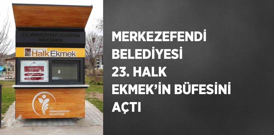 MERKEZEFENDİ BELEDİYESİ 23. HALK EKMEK’İN BÜFESİNİ AÇTI