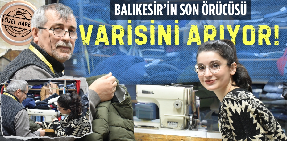 BALIKESİR’İN SON ÖRÜCÜSÜ  VARİSİNİ ARIYOR!