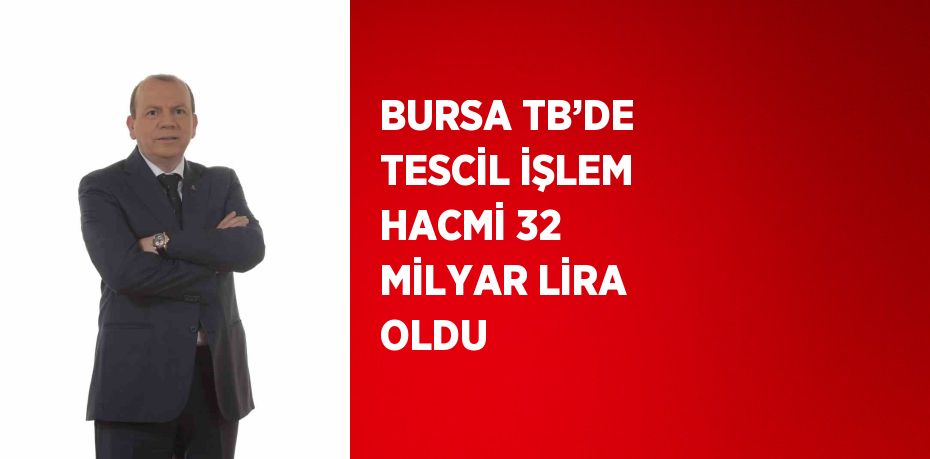 BURSA TB’DE TESCİL İŞLEM HACMİ 32 MİLYAR LİRA OLDU