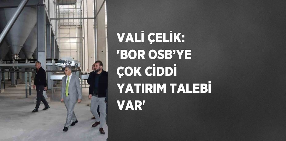 VALİ ÇELİK: 'BOR OSB’YE ÇOK CİDDİ YATIRIM TALEBİ VAR'