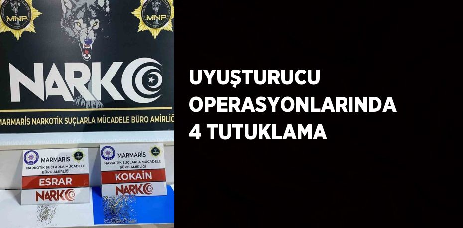 UYUŞTURUCU OPERASYONLARINDA 4 TUTUKLAMA