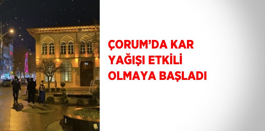 ÇORUM’DA KAR YAĞIŞI ETKİLİ OLMAYA BAŞLADI