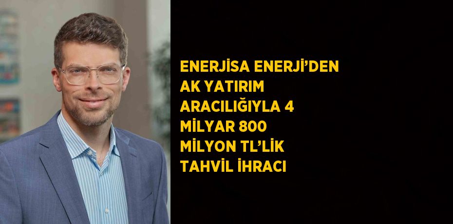 ENERJİSA ENERJİ’DEN AK YATIRIM ARACILIĞIYLA 4 MİLYAR 800 MİLYON TL’LİK TAHVİL İHRACI