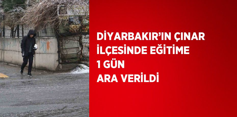 DİYARBAKIR’IN ÇINAR İLÇESİNDE EĞİTİME 1 GÜN ARA VERİLDİ