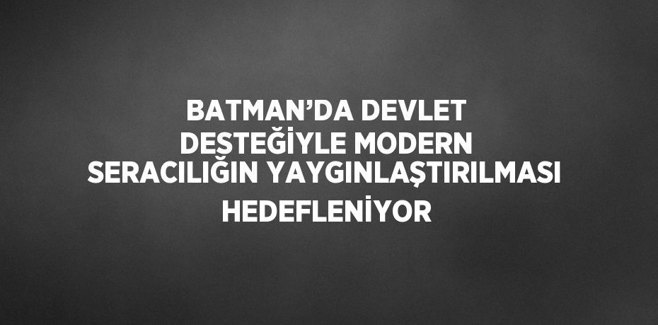BATMAN’DA DEVLET DESTEĞİYLE MODERN SERACILIĞIN YAYGINLAŞTIRILMASI HEDEFLENİYOR