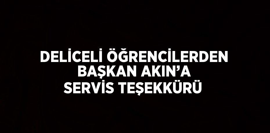 DELİCELİ ÖĞRENCİLERDEN BAŞKAN AKIN’A SERVİS TEŞEKKÜRÜ