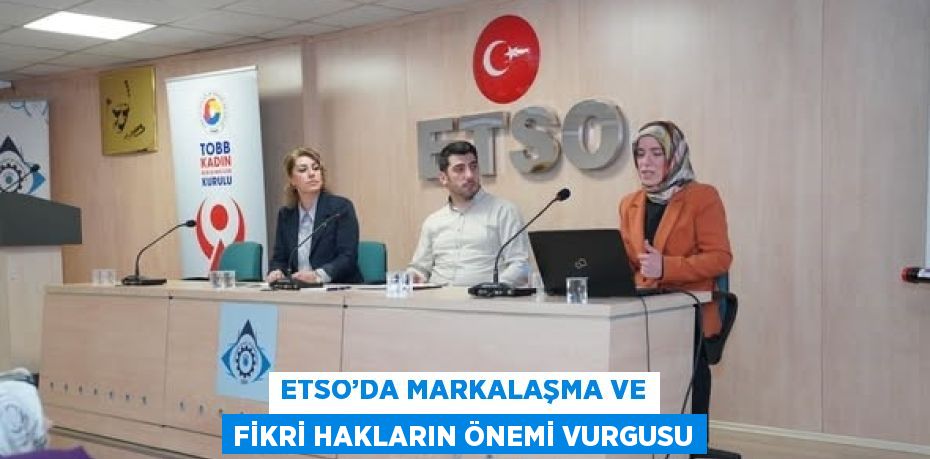 ETSO’DA MARKALAŞMA VE FİKRİ HAKLARIN ÖNEMİ VURGUSU