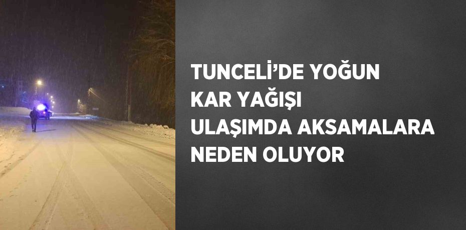 TUNCELİ’DE YOĞUN KAR YAĞIŞI ULAŞIMDA AKSAMALARA NEDEN OLUYOR