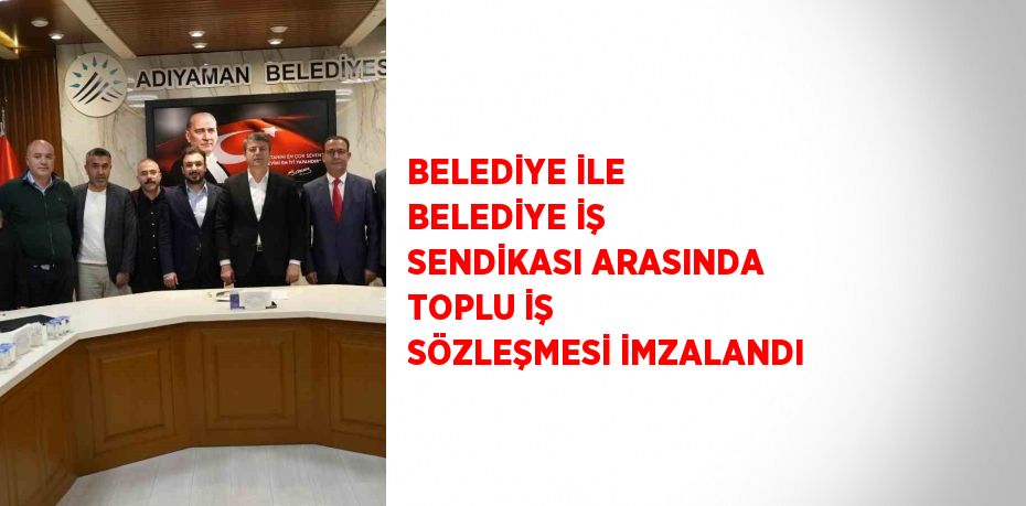 BELEDİYE İLE BELEDİYE İŞ SENDİKASI ARASINDA TOPLU İŞ SÖZLEŞMESİ İMZALANDI