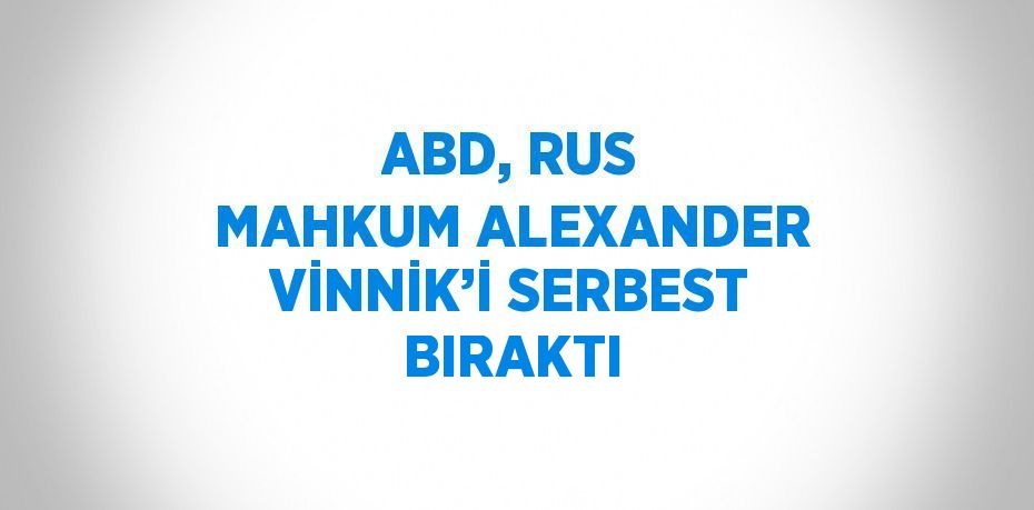 ABD, RUS MAHKUM ALEXANDER VİNNİK’İ SERBEST BIRAKTI