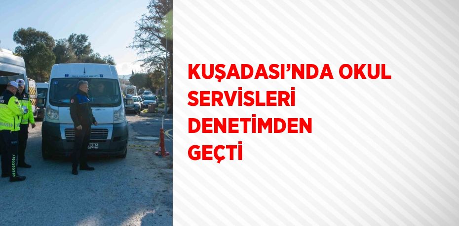 KUŞADASI’NDA OKUL SERVİSLERİ DENETİMDEN GEÇTİ