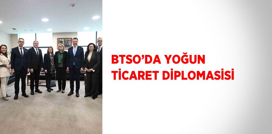 BTSO’DA YOĞUN TİCARET DİPLOMASİSİ