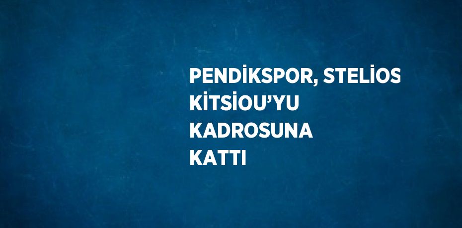 PENDİKSPOR, STELİOS KİTSİOU’YU KADROSUNA KATTI