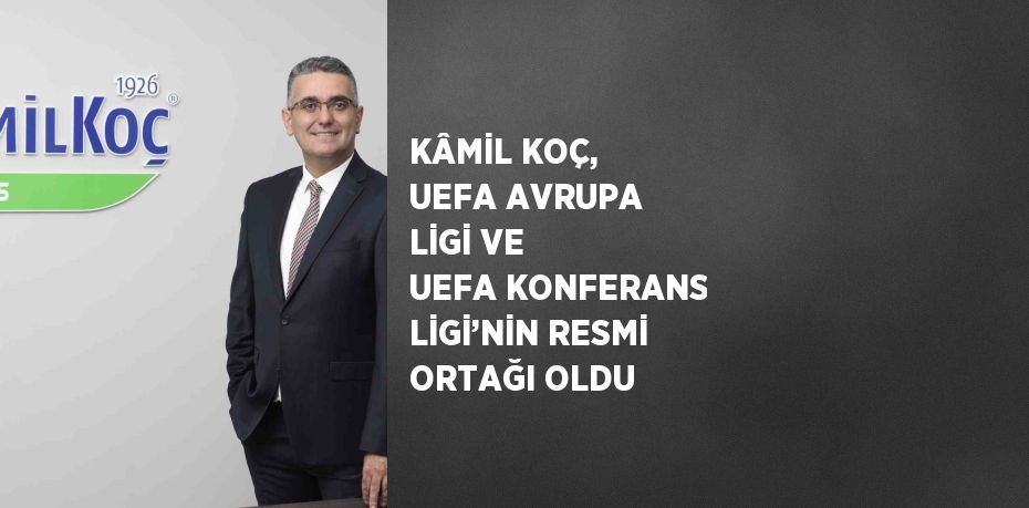 KÂMİL KOÇ, UEFA AVRUPA LİGİ VE UEFA KONFERANS LİGİ’NİN RESMİ ORTAĞI OLDU