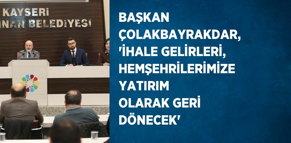 BAŞKAN ÇOLAKBAYRAKDAR, 'İHALE GELİRLERİ, HEMŞEHRİLERİMİZE YATIRIM OLARAK GERİ DÖNECEK'